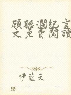 顾听澜纪言深全文免费阅读无弹窗