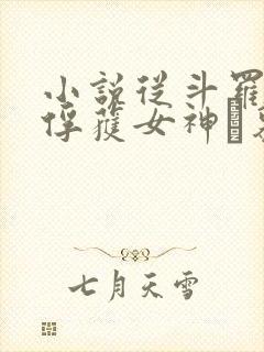 小说从斗罗开始俘获女神鞪慕完本免费阅读