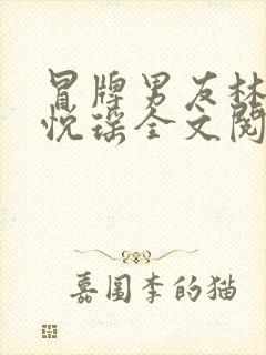 冒牌男友林天顾悦瑶全文阅读