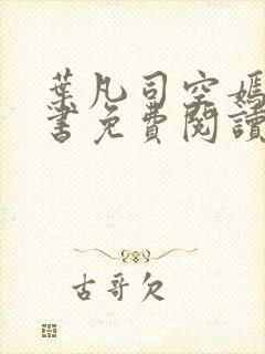 叶凡司空嫣然全书免费阅读