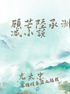 顾芒陆承洲未删减小说