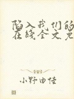陷入我们的热恋在线全文免费阅读