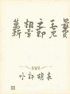 万相之王最快更新章节免费下载