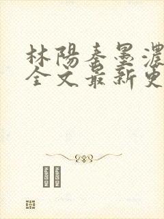 林阳秦墨浓免费全文最新更新