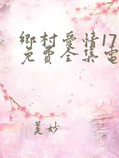 乡村爱情17部免费全集电视剧