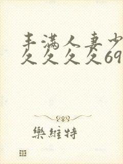 丰满人妻少妇久久久久久69