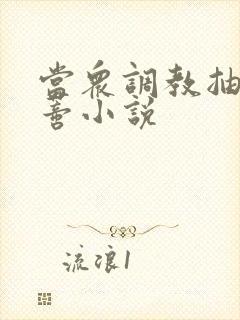 当众调教抽打花蒂小说