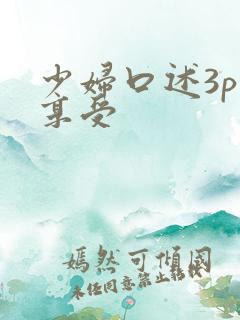 少妇口述3p性享受