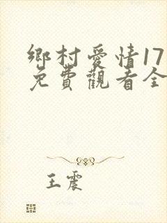乡村爱情17部免费观看全集完整版