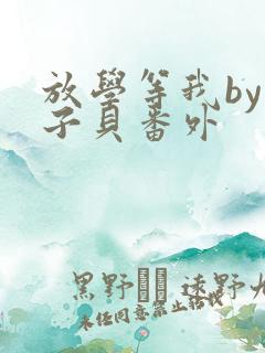 放学等我by酱子贝番外