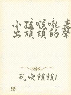 小孩喉咙老是发出吭吭的声音怎么办?