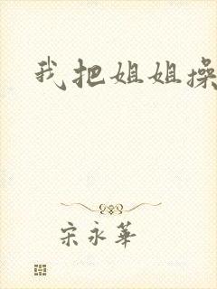 我把姐姐操了
