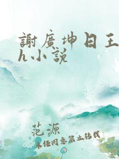 谢广坤日王小蒙h小说