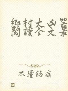 乡村大凶器免费阅读全文最新章节小说