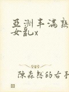 亚洲丰满熟妇熟女乱x