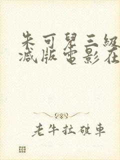 朱可儿三级无删减版电影在线观看