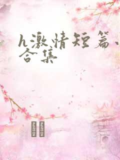 h激情短篇小说合集