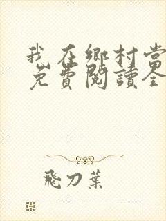我在乡村当神医免费阅读全文