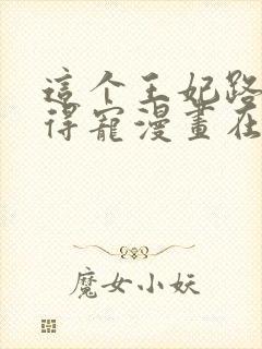 这个王妃路子野得宠漫画在线观看