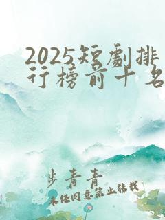 2025短剧排行榜前十名