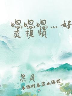 嗯嗯嗯…好大好爽视频