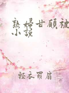 熟妇甘愿被调教小说