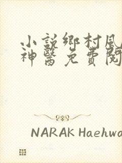 小说乡村风流小神医免费阅读全文