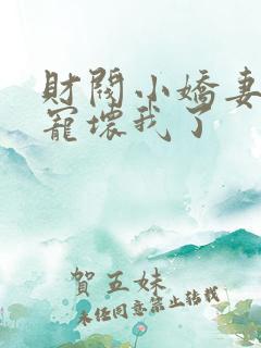 财阀小娇妻叔你宠坏我了