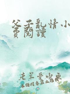 父子乱情小说免费阅读