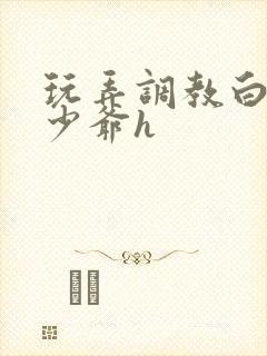 玩弄调教白嫩小少爷h
