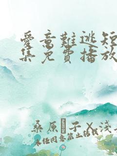 爱意难逃短剧全集免费播放在线观看高清
