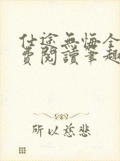 仕途无悔全文免费阅读笔趣阁无弹窗