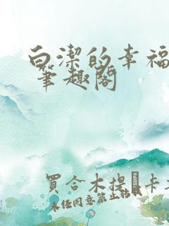 白洁的幸福生活 笔趣阁