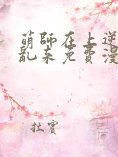 萌师在上逆徒别乱来免费漫画