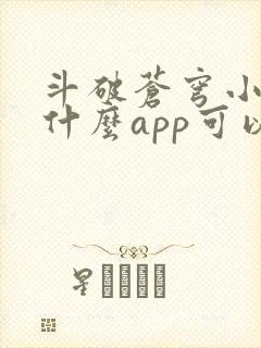 斗破苍穹小说用什么app可以免费