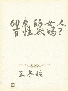 60岁的女人还有性欲吗?
