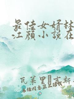 最佳女婿林羽/江颜小说在那里更新