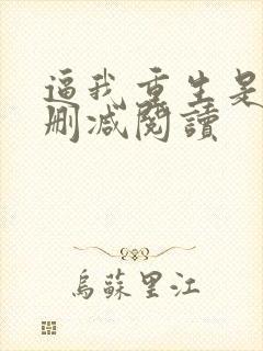 逼我重生是吧无删减阅读