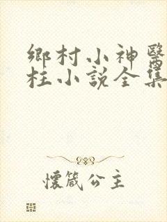 乡村小神医王铁柱小说全集免费阅读