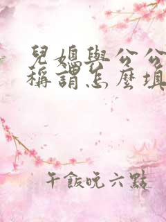 儿媳与公公关系称谓怎么填写