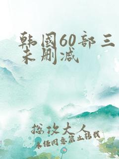 韩国60部三级未删减
