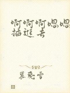 啊啊啊嗯嗯嗯快插进去