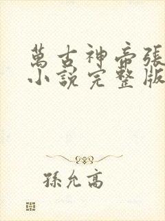 万古神帝张若尘小说完整版在线阅读