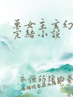 单女主玄幻全本完结小说