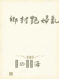 乡村艳妇乱欲