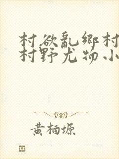 村欲乱乡村偷香村野尤物小说