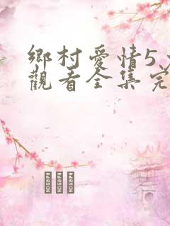 乡村爱情5免费观看全集完整版