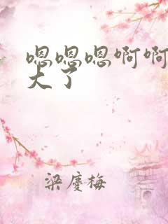 嗯嗯嗯啊啊啊太大了
