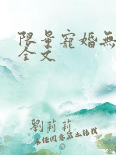 限量宠婚无删减全文