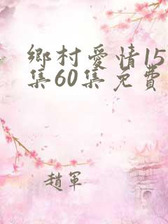 乡村爱情15全集60集免费观看